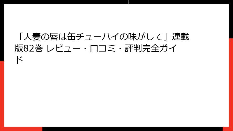 「人妻の唇は缶チューハイの味がして」連載版82巻 レビュー・口コミ・評判完全ガイド