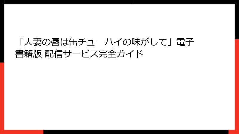「人妻の唇は缶チューハイの味がして」電子書籍版 配信サービス完全ガイド