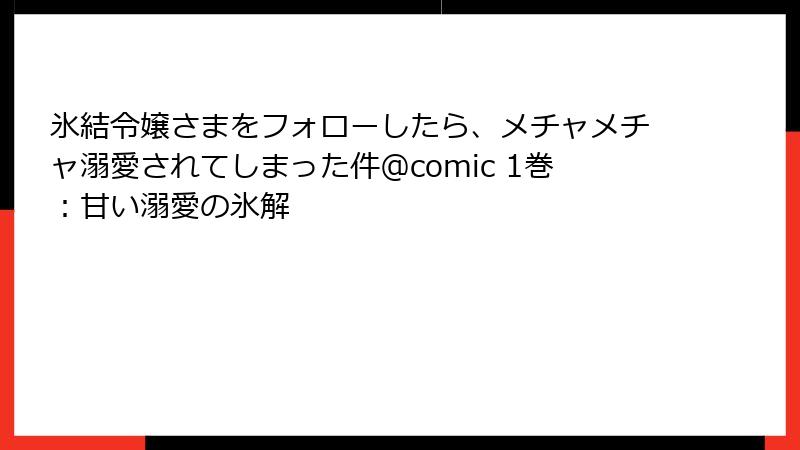 氷結令嬢さまをフォローしたら、メチャメチャ溺愛されてしまった件＠comic 1巻：甘い溺愛の氷解