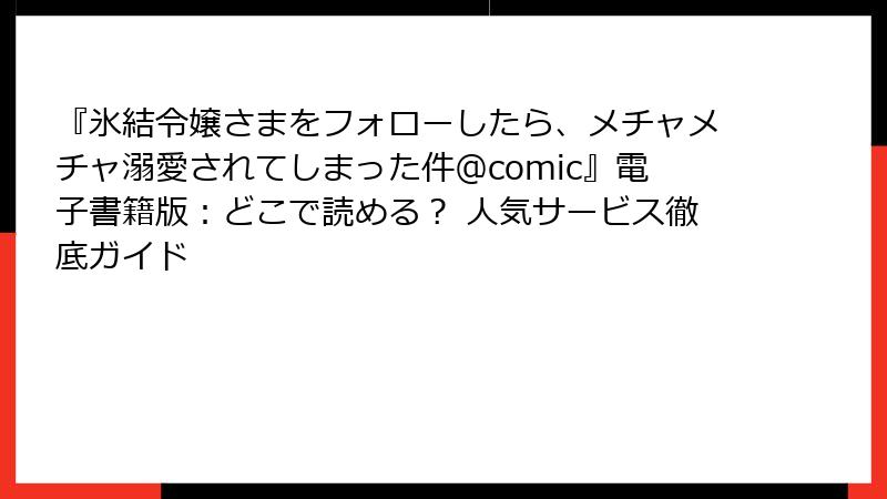 『氷結令嬢さまをフォローしたら、メチャメチャ溺愛されてしまった件＠comic』電子書籍版：どこで読める？ 人気サービス徹底ガイド