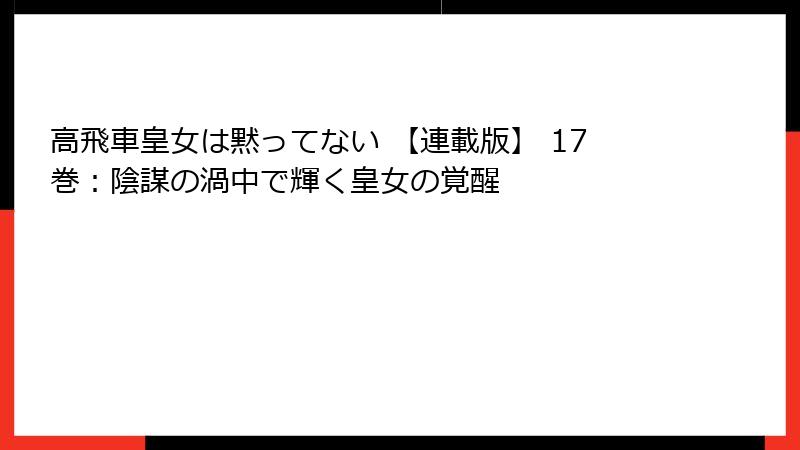 高飛車皇女は黙ってない 【連載版】 17巻：陰謀の渦中で輝く皇女の覚醒