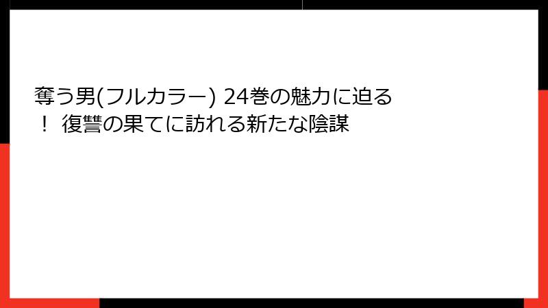 奪う男(フルカラー) 24巻の魅力に迫る！ 復讐の果てに訪れる新たな陰謀