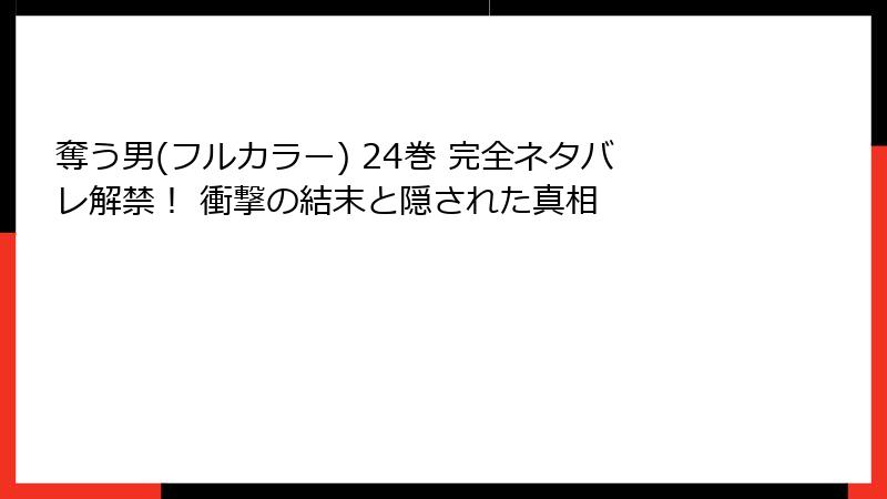 奪う男(フルカラー) 24巻 完全ネタバレ解禁！ 衝撃の結末と隠された真相