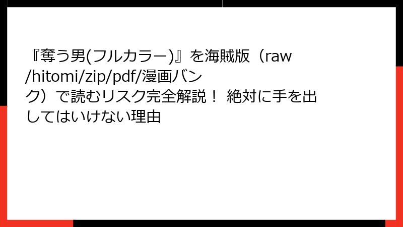 『奪う男(フルカラー)』を海賊版（raw/hitomi/zip/pdf/漫画バンク）で読むリスク完全解説！ 絶対に手を出してはいけない理由
