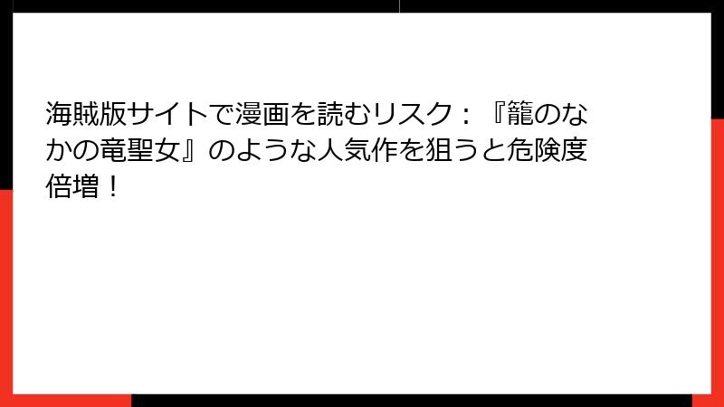 海賊版サイトで漫画を読むリスク：『籠のなかの竜聖女』のような人気作を狙うと危険度倍増！