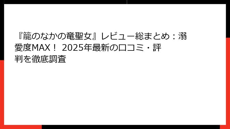 『籠のなかの竜聖女』レビュー総まとめ：溺愛度MAX！ 2025年最新の口コミ・評判を徹底調査