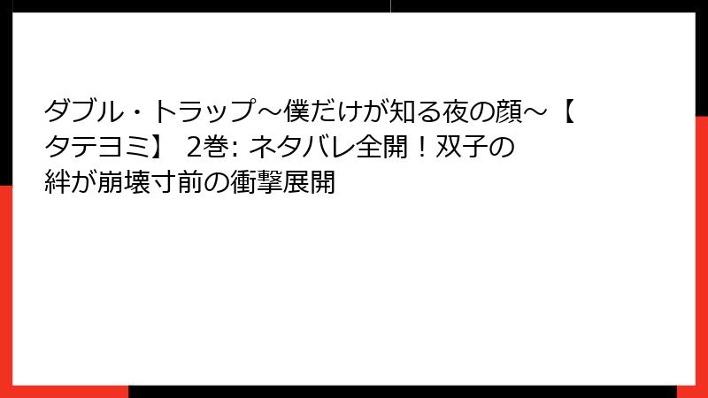 ダブル・トラップ〜僕だけが知る夜の顔〜【タテヨミ】 2巻: ネタバレ全開！双子の絆が崩壊寸前の衝撃展開