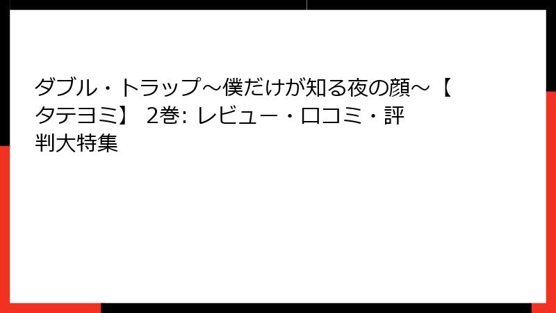 ダブル・トラップ〜僕だけが知る夜の顔〜【タテヨミ】 2巻: レビュー・口コミ・評判大特集