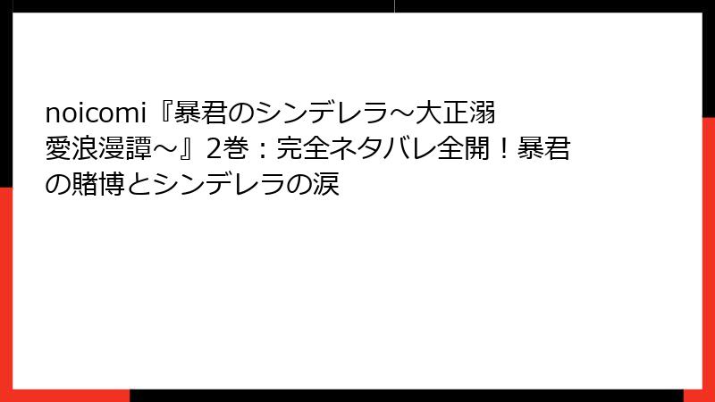 noicomi『暴君のシンデレラ～大正溺愛浪漫譚～』2巻：完全ネタバレ全開！暴君の賭博とシンデレラの涙