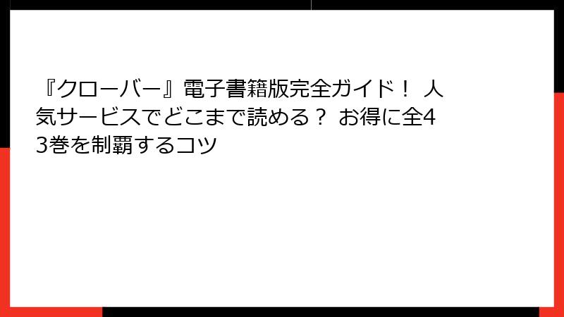 『クローバー』電子書籍版完全ガイド！ 人気サービスでどこまで読める？ お得に全43巻を制覇するコツ