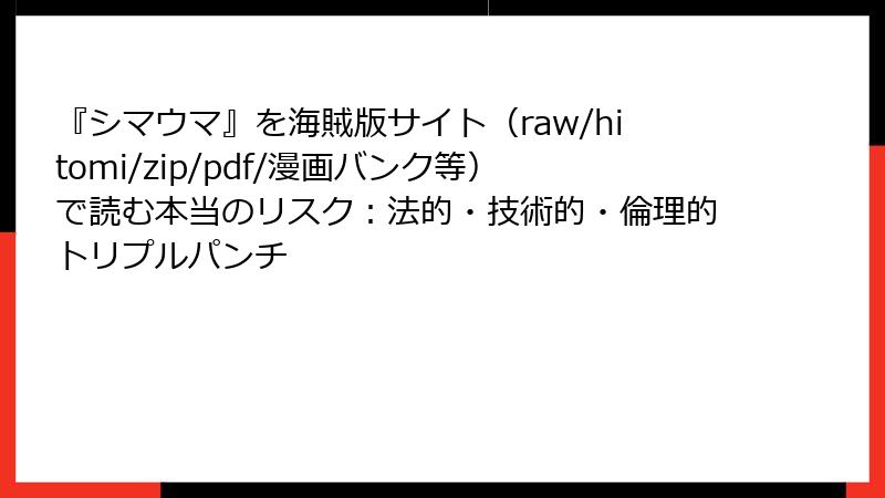 『シマウマ』を海賊版サイト（raw/hitomi/zip/pdf/漫画バンク等）で読む本当のリスク：法的・技術的・倫理的トリプルパンチ