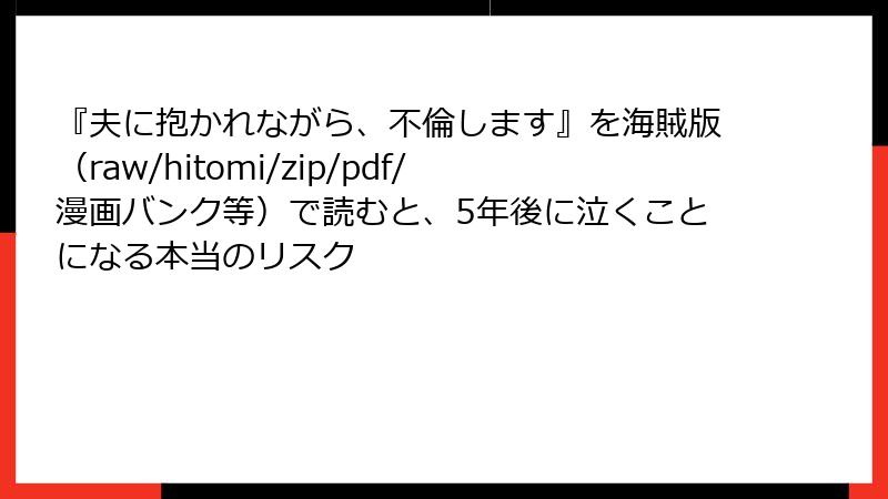 『夫に抱かれながら、不倫します』を海賊版（raw/hitomi/zip/pdf/漫画バンク等）で読むと、5年後に泣くことになる本当のリスク
