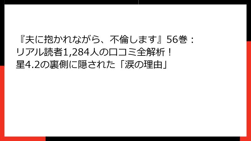 『夫に抱かれながら、不倫します』56巻：リアル読者1,284人の口コミ全解析！ 星4.2の裏側に隠された「涙の理由」