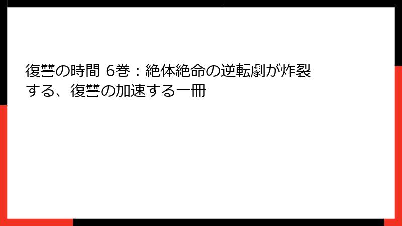 復讐の時間 6巻：絶体絶命の逆転劇が炸裂する、復讐の加速する一冊
