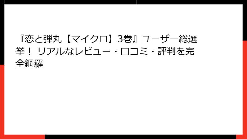 『恋と弾丸【マイクロ】3巻』ユーザー総選挙！ リアルなレビュー・口コミ・評判を完全網羅