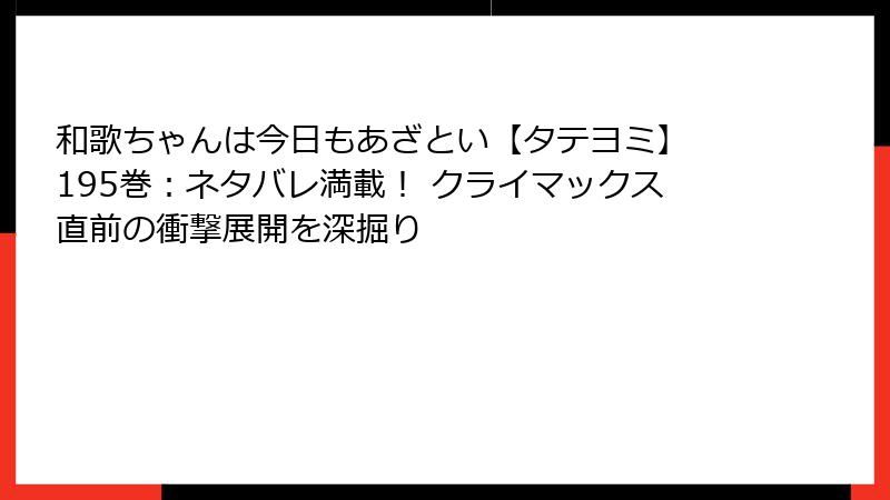 和歌ちゃんは今日もあざとい【タテヨミ】 195巻：ネタバレ満載！ クライマックス直前の衝撃展開を深掘り
