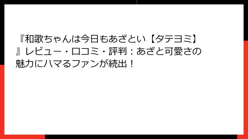 『和歌ちゃんは今日もあざとい【タテヨミ】』レビュー・口コミ・評判：あざと可愛さの魅力にハマるファンが続出！