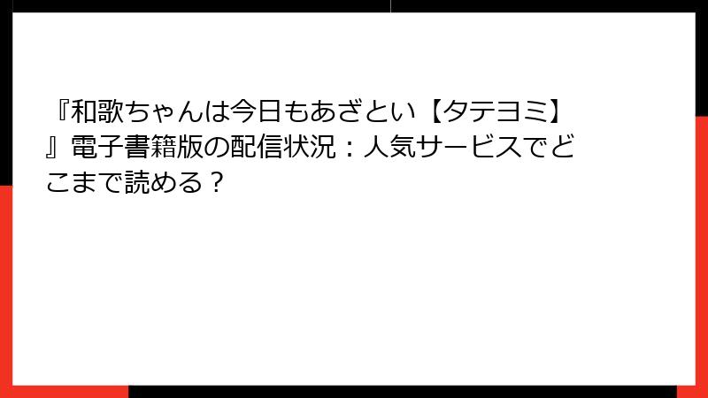 『和歌ちゃんは今日もあざとい【タテヨミ】』電子書籍版の配信状況：人気サービスでどこまで読める？