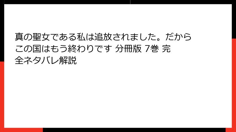 真の聖女である私は追放されました。だからこの国はもう終わりです 分冊版 7巻 完全ネタバレ解説