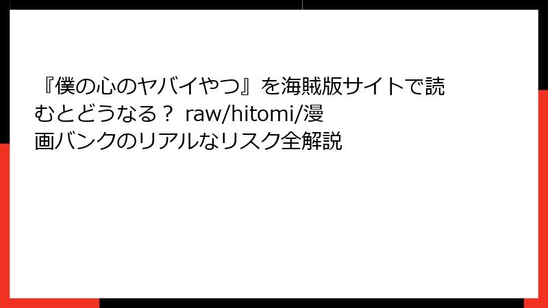 『僕の心のヤバイやつ』を海賊版サイトで読むとどうなる? raw/hitomi/漫画バンクのリアルなリスク全解説