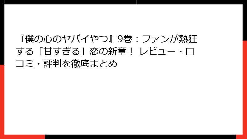 『僕の心のヤバイやつ』9巻:ファンが熱狂する「甘すぎる」恋の新章! レビュー・口コミ・評判を徹底まとめ