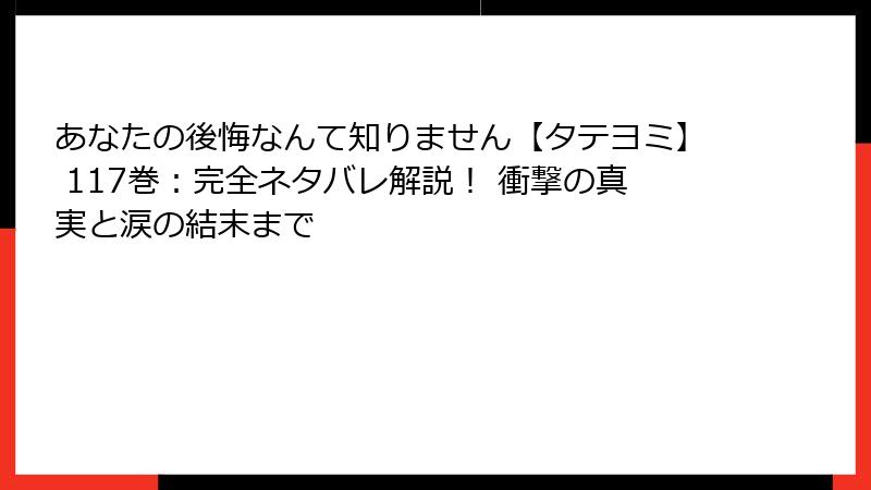 あなたの後悔なんて知りません【タテヨミ】 117巻:完全ネタバレ解説! 衝撃の真実と涙の結末まで
