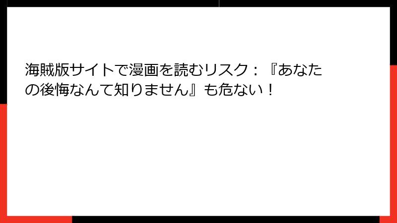 海賊版サイトで漫画を読むリスク:『あなたの後悔なんて知りません』も危ない!