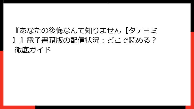 『あなたの後悔なんて知りません【タテヨミ】』電子書籍版の配信状況:どこで読める? 徹底ガイド