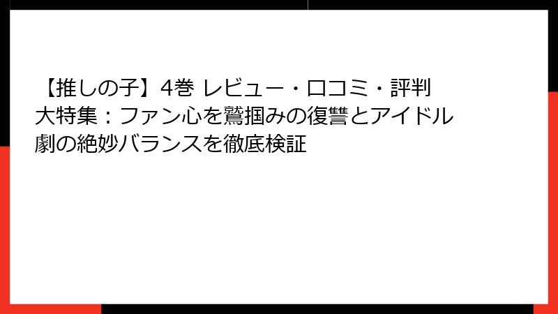 【推しの子】4巻 レビュー・口コミ・評判大特集：ファン心を鷲掴みの復讐とアイドル劇の絶妙バランスを徹底検証