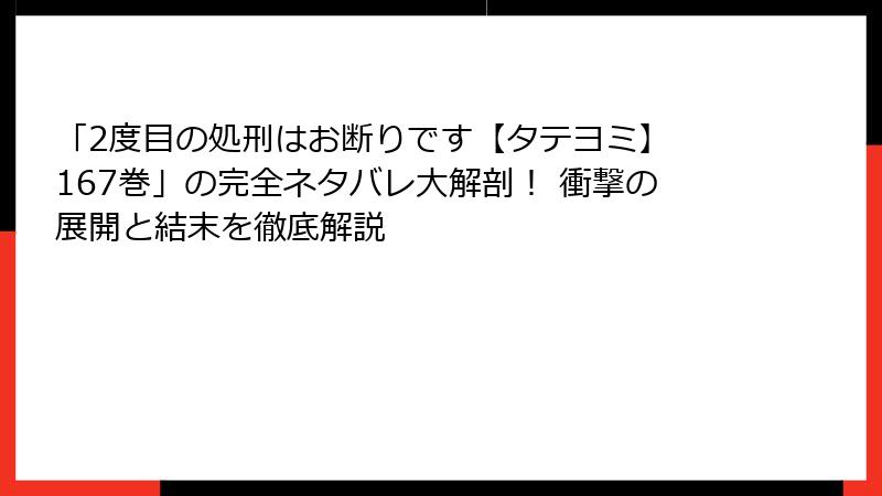 「2度目の処刑はお断りです【タテヨミ】 167巻」の完全ネタバレ大解剖! 衝撃の展開と結末を徹底解説