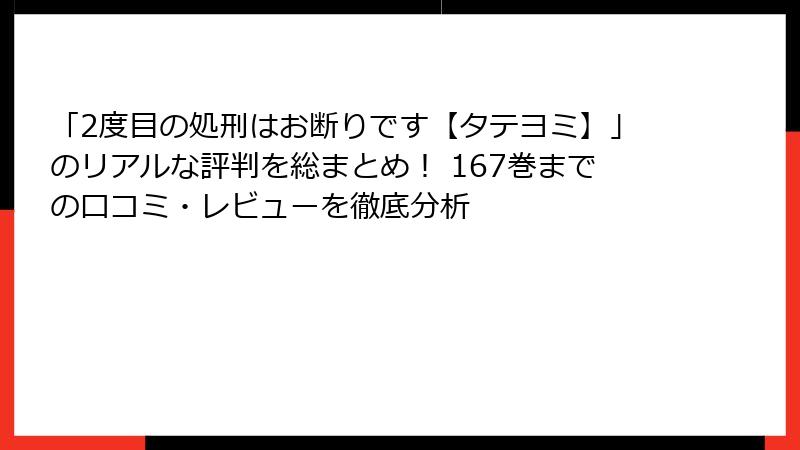 「2度目の処刑はお断りです【タテヨミ】」のリアルな評判を総まとめ! 167巻までの口コミ・レビューを徹底分析