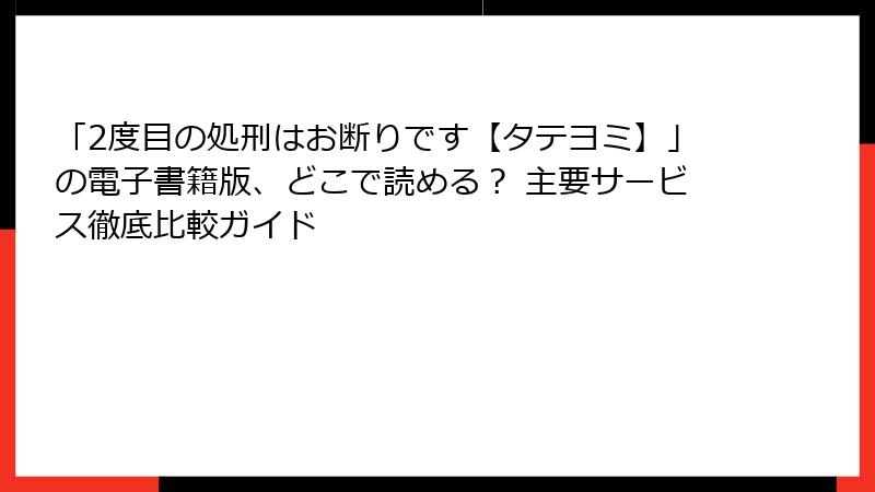 「2度目の処刑はお断りです【タテヨミ】」の電子書籍版、どこで読める? 主要サービス徹底比較ガイド