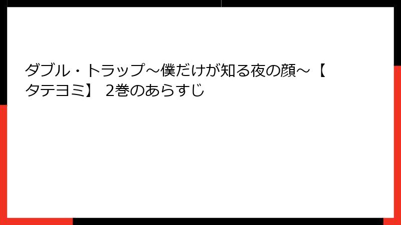 ダブル・トラップ〜僕だけが知る夜の顔〜【タテヨミ】 2巻のあらすじ