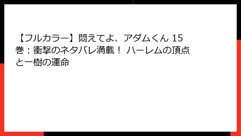 【フルカラー】悶えてよ、アダムくん 15巻:衝撃のネタバレ満載! ハーレムの頂点と一樹の運命