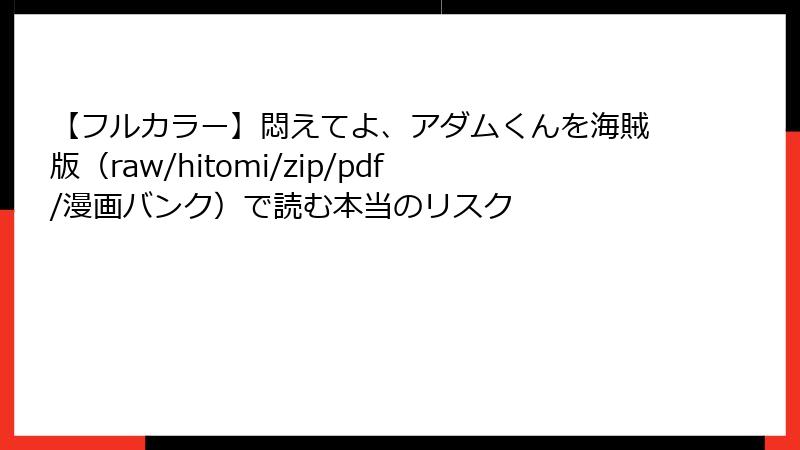 【フルカラー】悶えてよ、アダムくんを海賊版(raw/hitomi/zip/pdf/漫画バンク)で読む本当のリスク