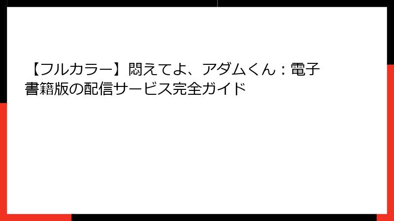 【フルカラー】悶えてよ、アダムくん:電子書籍版の配信サービス完全ガイド