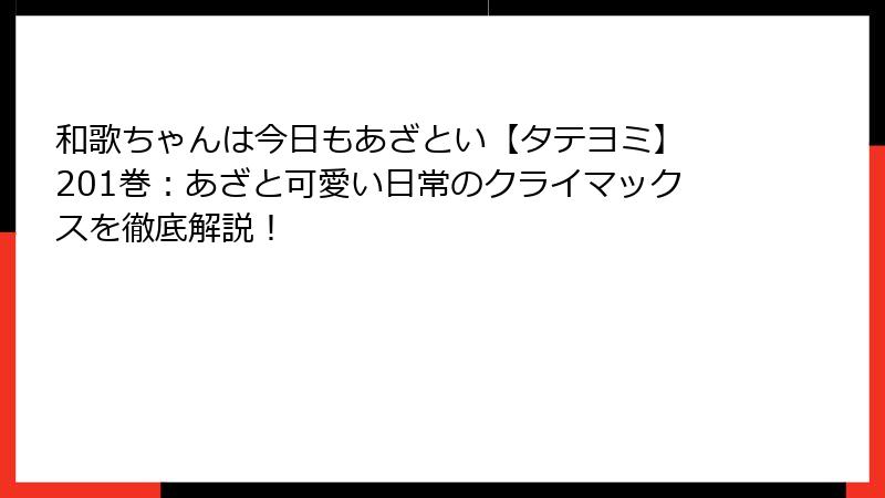 和歌ちゃんは今日もあざとい【タテヨミ】 201巻：あざと可愛い日常のクライマックスを徹底解説！