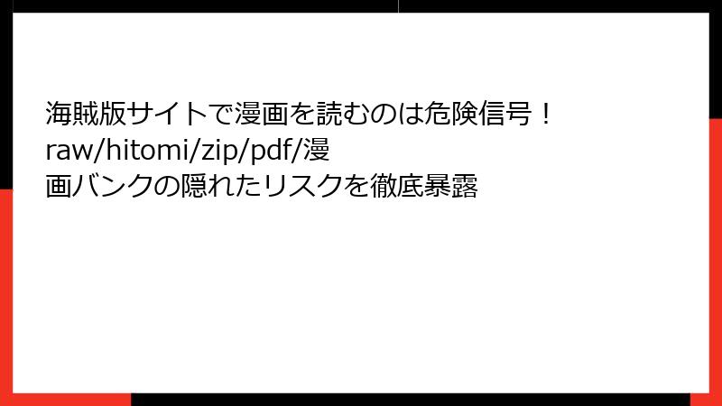 海賊版サイトで漫画を読むのは危険信号！ raw/hitomi/zip/pdf/漫画バンクの隠れたリスクを徹底暴露