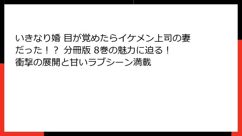 いきなり婚 目が覚めたらイケメン上司の妻だった!? 分冊版 8巻の魅力に迫る! 衝撃の展開と甘いラブシーン満載
