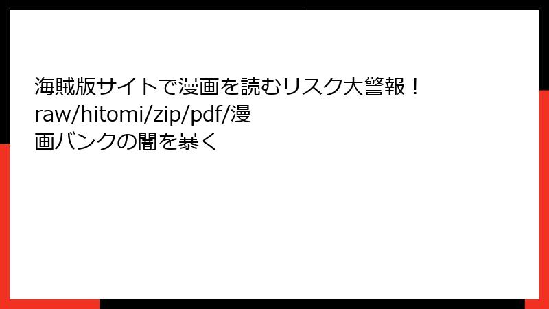 海賊版サイトで漫画を読むリスク大警報! raw/hitomi/zip/pdf/漫画バンクの闇を暴く