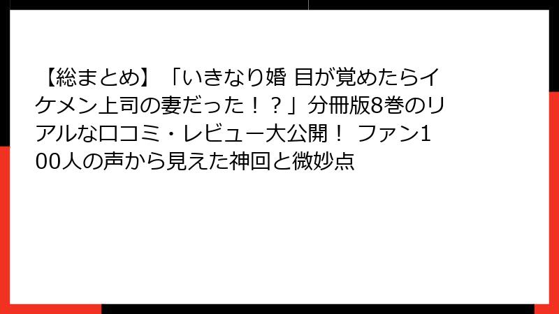 【総まとめ】「いきなり婚 目が覚めたらイケメン上司の妻だった!?」分冊版8巻のリアルな口コミ・レビュー大公開! ファン100人の声から見えた神回と微妙点