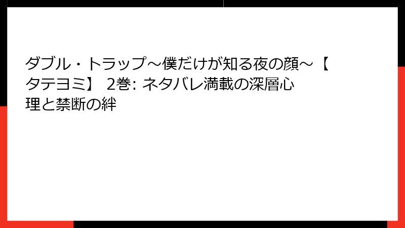 ダブル・トラップ〜僕だけが知る夜の顔〜【タテヨミ】 2巻: ネタバレ満載の深層心理と禁断の絆
