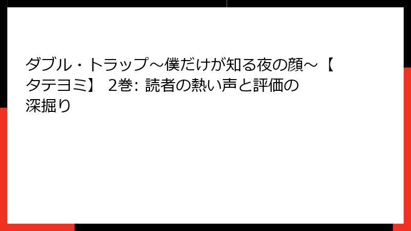 ダブル・トラップ〜僕だけが知る夜の顔〜【タテヨミ】 2巻: 読者の熱い声と評価の深掘り
