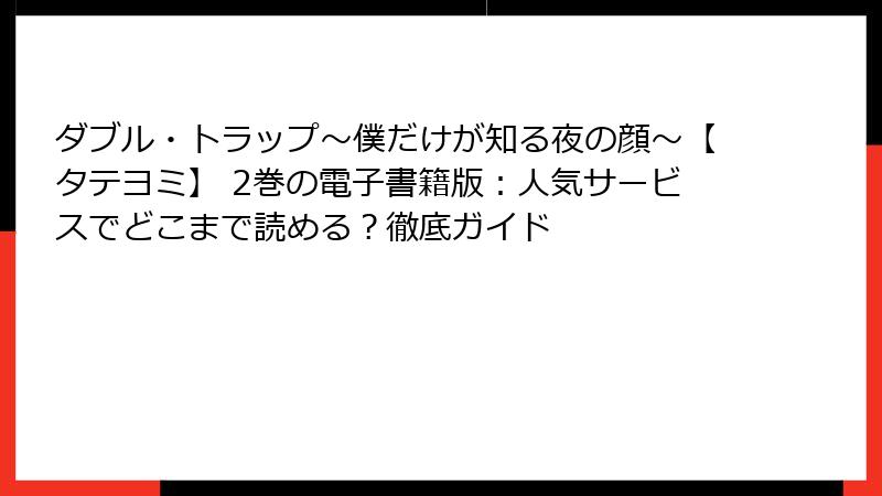 ダブル・トラップ〜僕だけが知る夜の顔〜【タテヨミ】 2巻の電子書籍版:人気サービスでどこまで読める?徹底ガイド