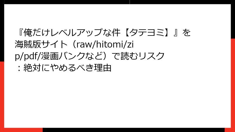 『俺だけレベルアップな件【タテヨミ】』を海賊版サイト(raw/hitomi/zip/pdf/漫画バンクなど)で読むリスク:絶対にやめるべき理由