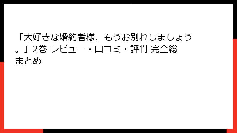 「大好きな婚約者様、もうお別れしましょう。」2巻 レビュー・口コミ・評判 完全総まとめ