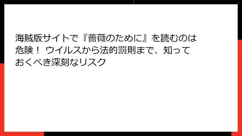 海賊版サイトで『薔薇のために』を読むのは危険！ ウイルスから法的罰則まで、知っておくべき深刻なリスク