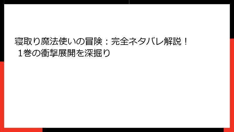 寝取り魔法使いの冒険：完全ネタバレ解説！ 1巻の衝撃展開を深掘り