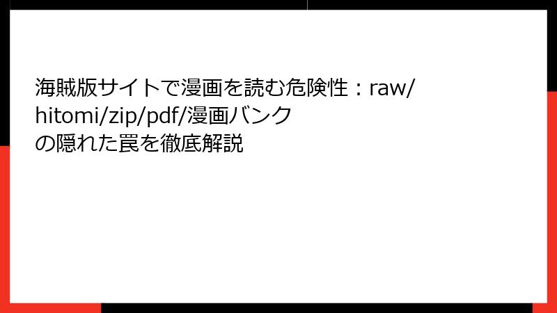 海賊版サイトで漫画を読む危険性：raw/hitomi/zip/pdf/漫画バンクの隠れた罠を徹底解説