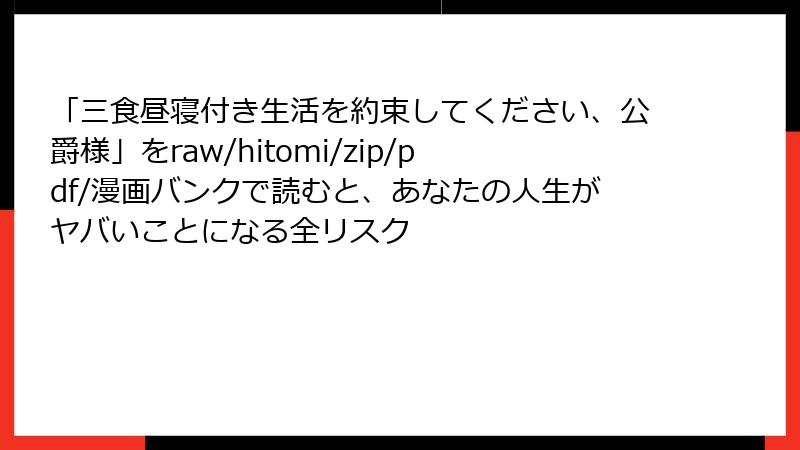「三食昼寝付き生活を約束してください、公爵様」をraw/hitomi/zip/pdf/漫画バンクで読むと、あなたの人生がヤバいことになる全リスク